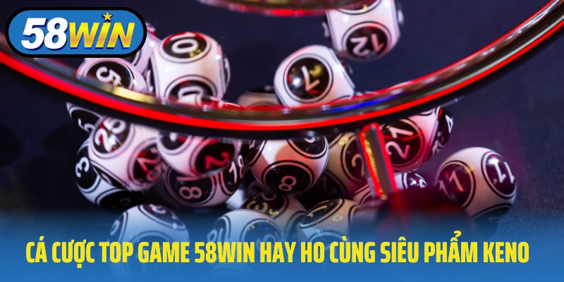 Cá cược top game 58Win hay ho cùng siêu phẩm Keno