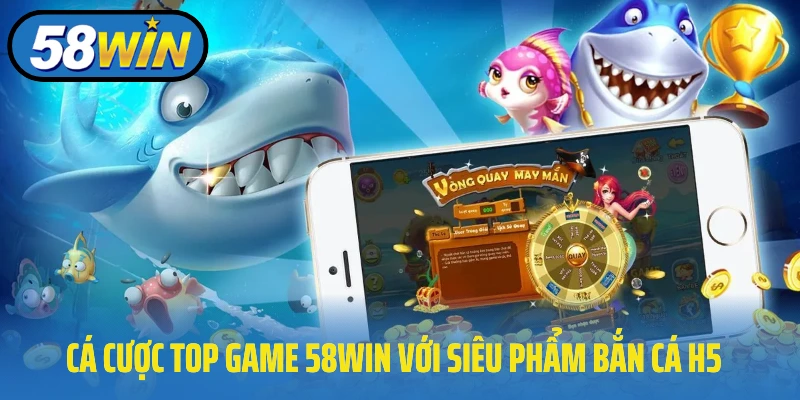 Cá cược top game 58Win với siêu phẩm bắn cá H5