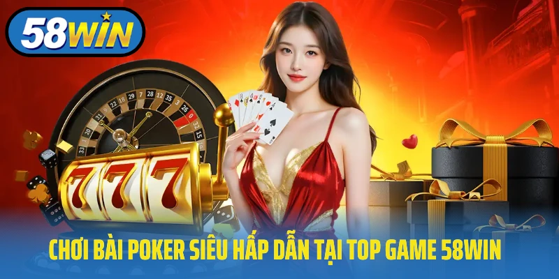 Chơi bài Poker siêu hấp dẫn tại top game 58Win