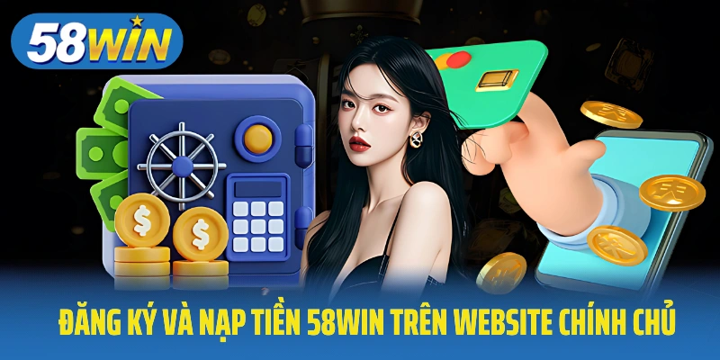 Đăng ký và nạp tiền 58Win trên website chính chủ
