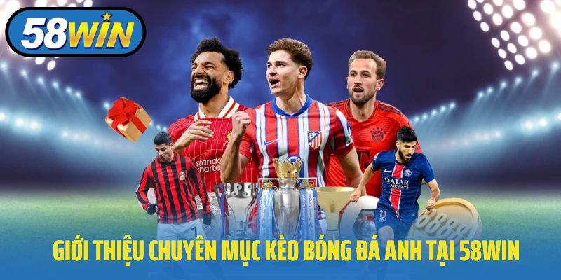 Giới thiệu chuyên mục kèo bóng đá Anh tại 58Win