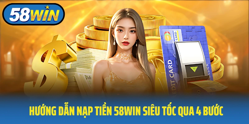 Hướng dẫn nạp tiền 58Win siêu tốc qua 4 bước