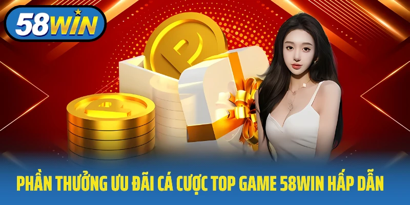 Phần thưởng ưu đãi cá cược top game 58Win hấp dẫn 