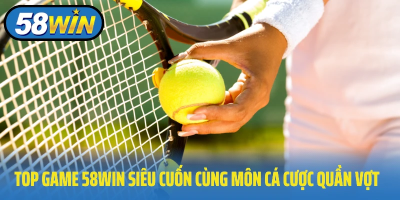 Top game 58Win siêu cuốn cùng môn cá cược quần vợt