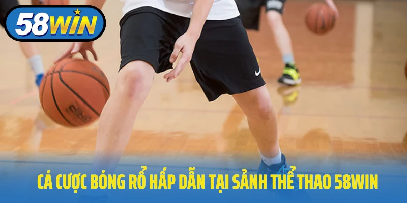 Cá cược bóng rổ hấp dẫn tại sảnh thể thao 58Win