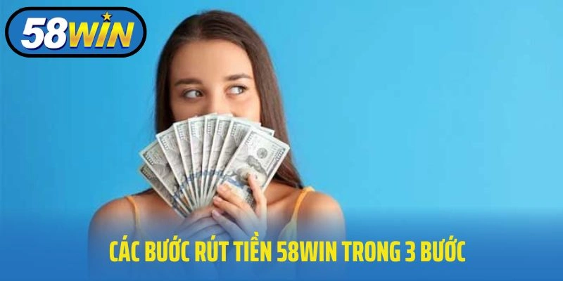 Các bước rút tiền 58WIN trong 3 bước