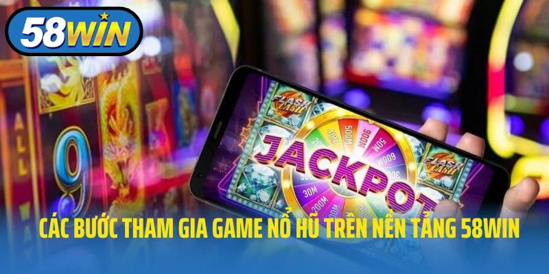 Các bước tham gia game nổ hũ trên nền tảng 58WIN