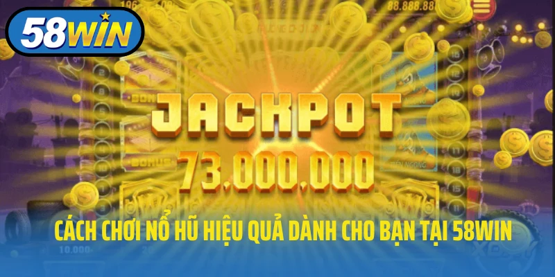 Cách chơi nổ hũ hiệu quả dành cho bạn tại 58WIN