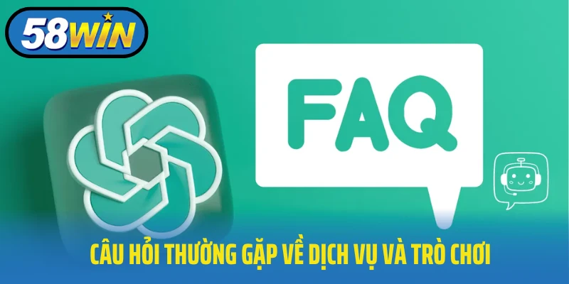 Câu hỏi thường gặp tại 58Win về dịch vụ và trò chơi