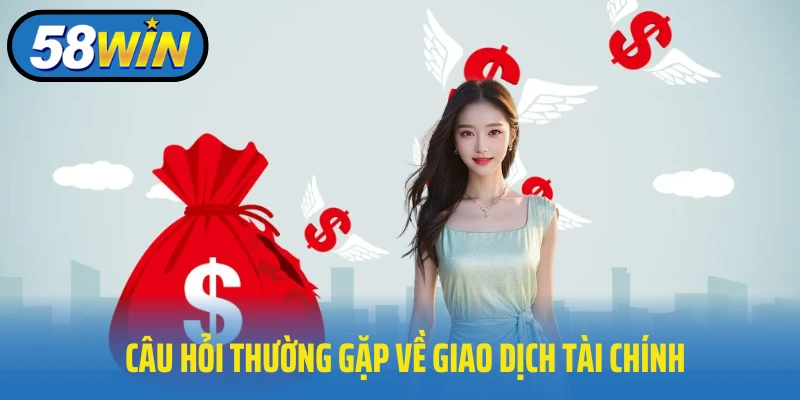 Câu hỏi thường gặp tại 58win về giao dịch tài chính