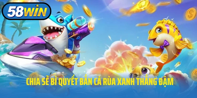 Chia sẻ bí quyết bắn cá rùa xanh thắng đậm
