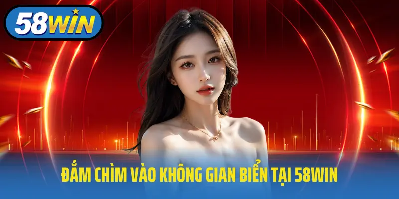 Đắm chìm vào không gian biển tại 58win