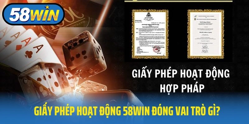 Giấy phép hoạt động 58WIN đóng vai trò gì?