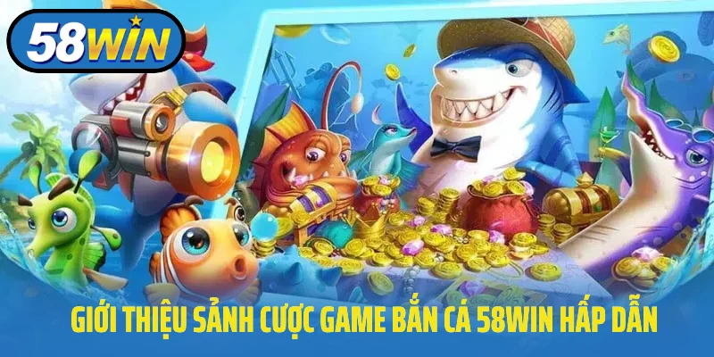 Giới thiệu sảnh cược game bắn cá 58Win hấp dẫn