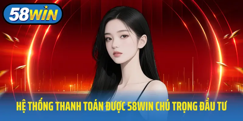 Hệ thống thanh toán được 58win chú trọng đầu tư