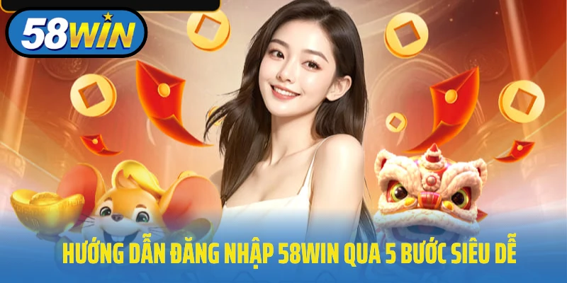 Hướng dẫn đăng nhập 58Win qua 5 bước siêu dễ
