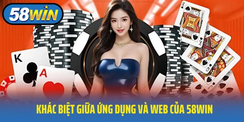 Sự khác biệt giữa ứng dụng và phiên bản web của 58WIN?