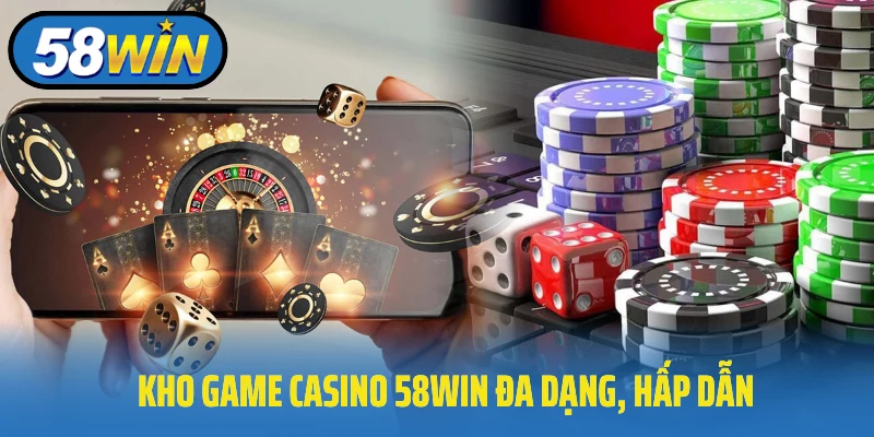Kho game casino 58Win đa dạng, hấp dẫn