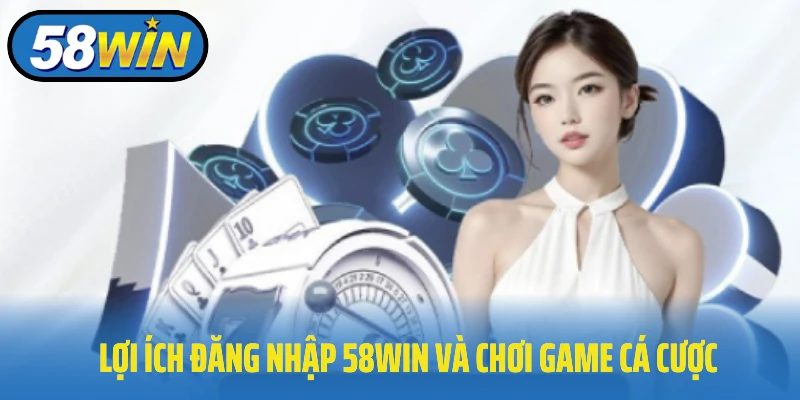 Lợi ích đăng nhập 58Win và chơi game cá cược