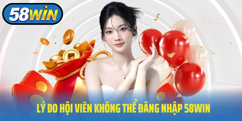 Lý do hội viên không thể đăng nhập 58Win thành công