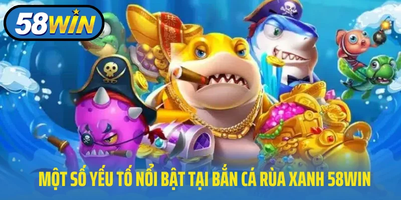 Một số yếu tố nổi bật tại bắn cá rùa xanh 58WIN