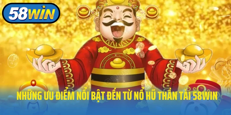 Những ưu điểm nổi bật đến từ nổ hũ Thần Tài 58WIN
