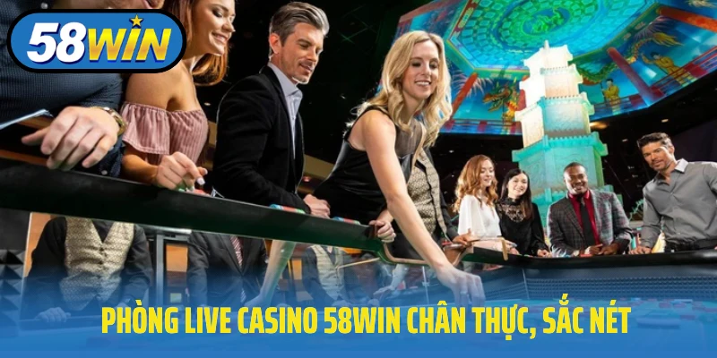 Phòng live casino 58Win chân thực, sắc nét