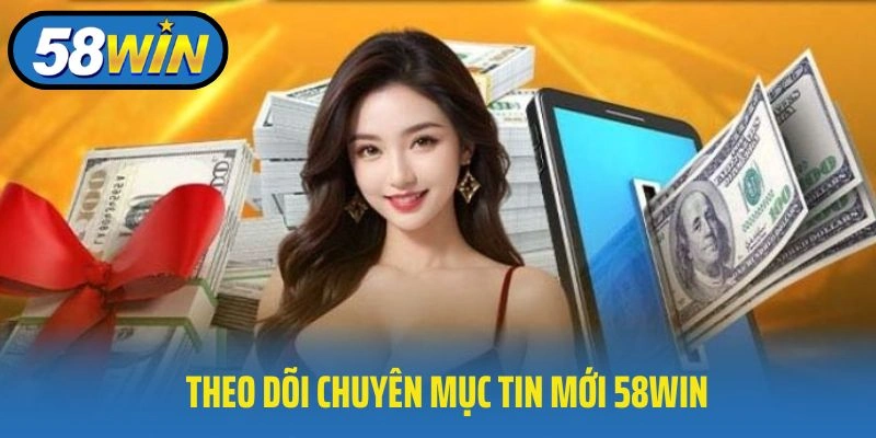 Theo dõi chuyên mục tin mới 58WIN