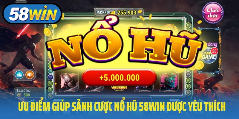 Ưu điểm giúp sảnh cược nổ hũ 58Win được yêu thích