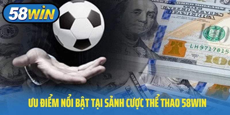 Ưu điểm nổi bật tại sảnh cược thể thao 58Win