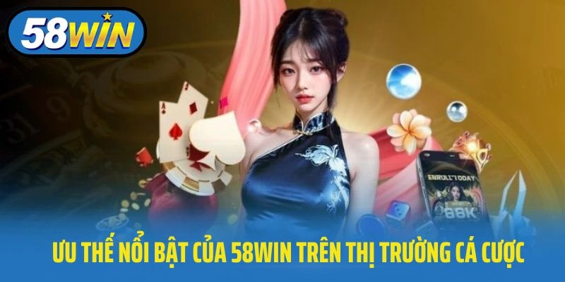 Ưu thế nổi bật của 58WIN trên thị trường cá cược